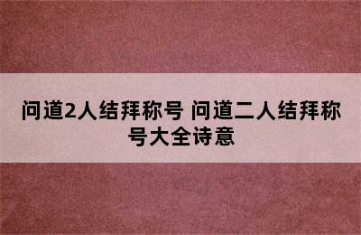 问道2人结拜称号 问道二人结拜称号大全诗意